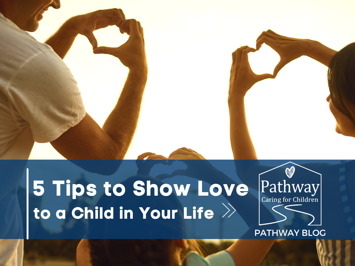 5 Tips to Show Love to a Child in Your Life - Pathway Caring for Children